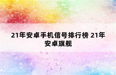 21年安卓手机信号排行榜 21年安卓旗舰